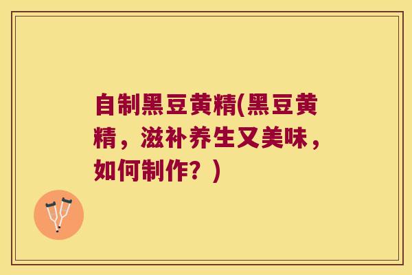 自制黑豆黄精(黑豆黄精，滋补养生又美味，如何制作？)