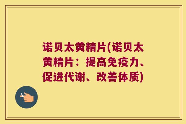 诺贝太黄精片(诺贝太黄精片：提高力、促进代谢、改善体质)