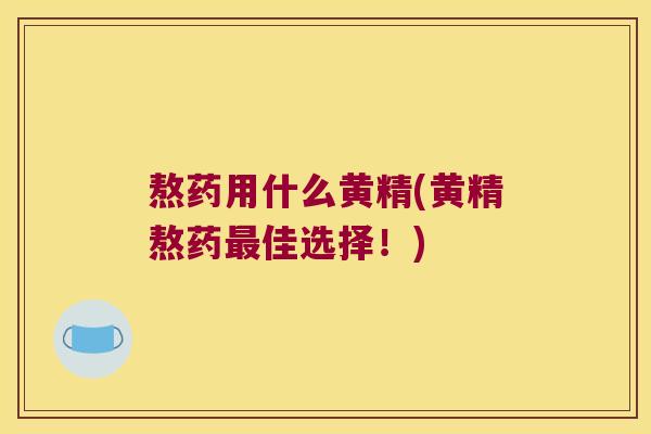 熬药用什么黄精(黄精熬药佳选择！)
