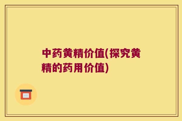 黄精价值(探究黄精的药用价值)