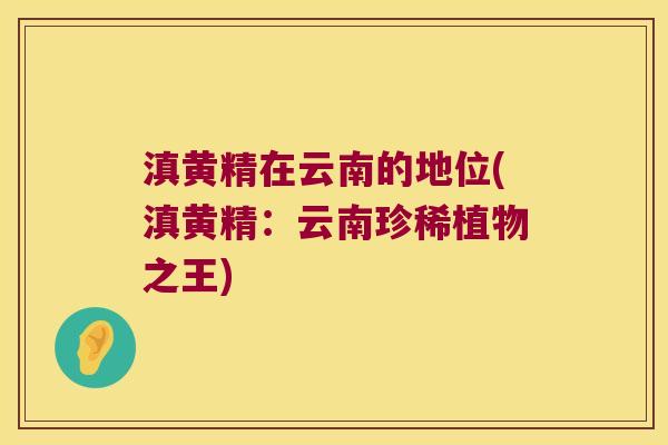 滇黄精在云南的地位(滇黄精：云南珍稀植物之王)