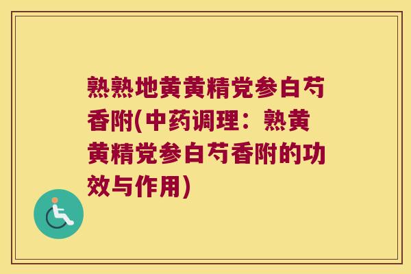 熟熟地黄黄精党参白芍香附(调理：熟黄黄精党参白芍香附的功效与作用)