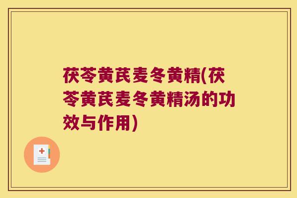 茯苓黄芪麦冬黄精(茯苓黄芪麦冬黄精汤的功效与作用) 茯苓黄芪麦冬黄精(茯苓黄芪麦冬黄精汤的功效与作用)