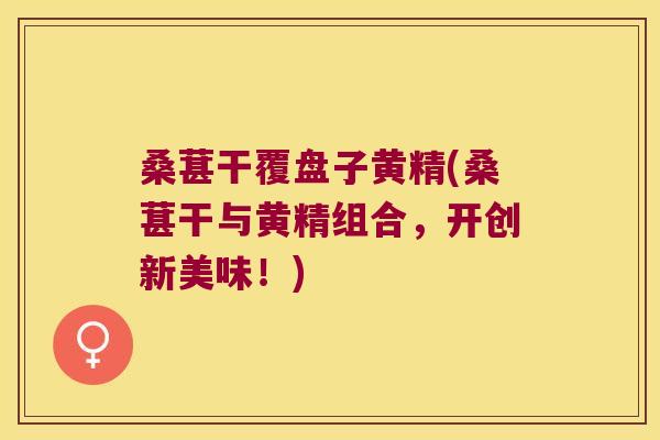 桑葚干覆盘子黄精(桑葚干与黄精组合，开创新美味！)