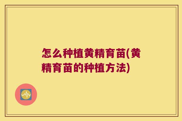 怎么种植黄精育苗(黄精育苗的种植方法) 怎么种植黄精育苗(黄精育苗的种植方法)
