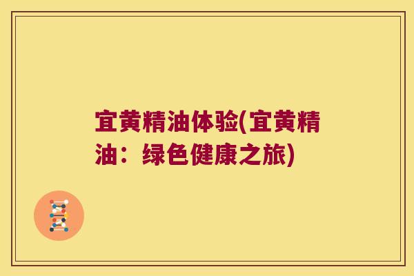 宜黄精油体验(宜黄精油：绿色健康之旅)