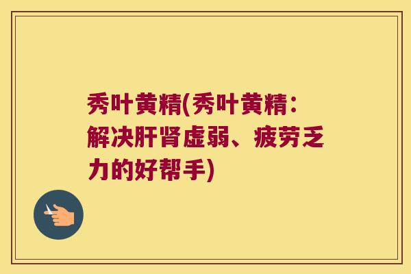 秀叶黄精(秀叶黄精:解决虚弱、疲劳乏力的好帮手) 秀叶黄精(秀叶黄精:解决虚弱、疲劳乏力的好帮手)
