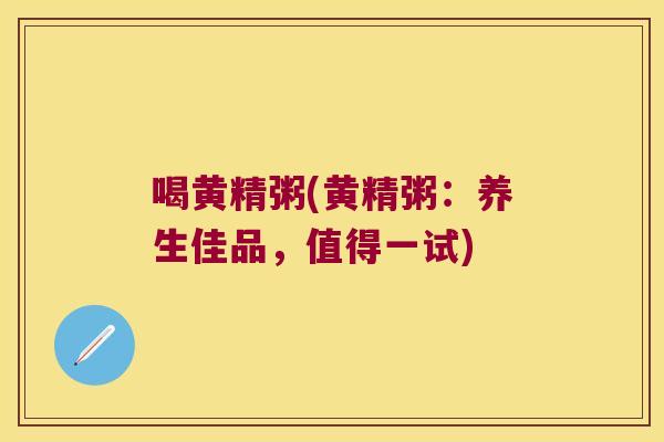 喝黄精粥(黄精粥:养生佳品,值得一试) 喝黄精粥(黄精粥:养生佳品,值得一试)