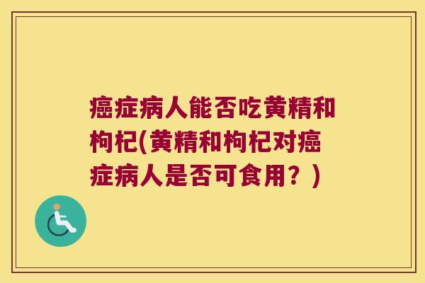 症人能否吃黄精和枸杞(黄精和枸杞对症人是否可食用?) 症人能否吃黄精和枸杞(黄精和枸杞对症人是否可食用?)