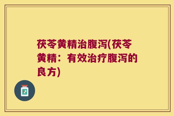 茯苓黄精(茯苓黄精：有效的良方)