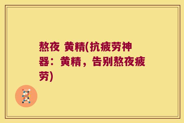 熬夜 黄精(神器：黄精，告别熬夜疲劳)