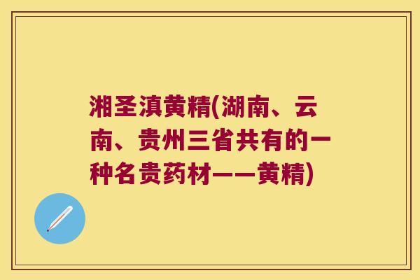 湘圣滇黄精(湖南、云南、贵州三省共有的一种名贵药材——黄精) 湘圣滇黄精(湖南、云南、贵州三省共有的一种名贵药材——黄精)