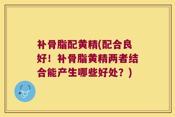 补骨脂配黄精(配合良好！补骨脂黄精两者结合能产生哪些好处？)