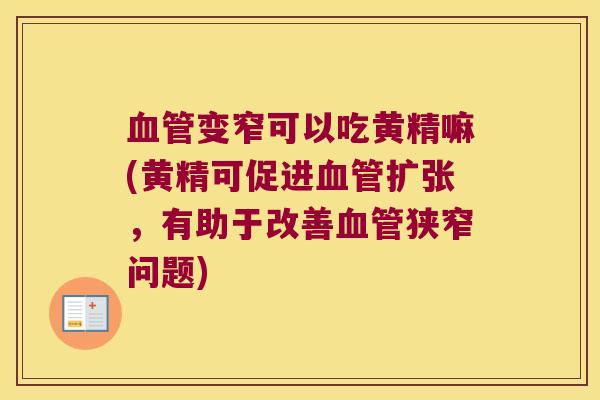 变窄可以吃黄精嘛(黄精可促进扩张，有助于改善狭窄问题)