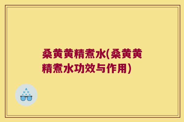 桑黄黄精煮水(桑黄黄精煮水功效与作用)