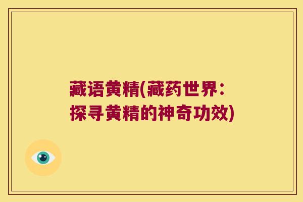 藏语黄精(藏药世界:探寻黄精的神奇功效) 藏语黄精(藏药世界:探寻黄精的神奇功效)