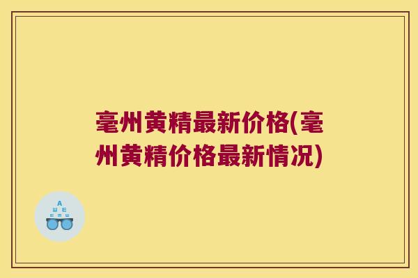 毫州黄精新价格(毫州黄精价格新情况)