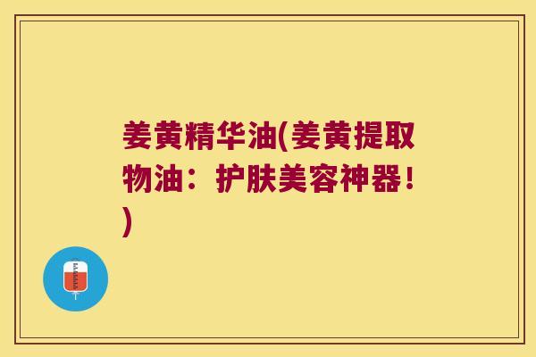 姜黄精华油(姜黄提取物油：护肤美容神器！)