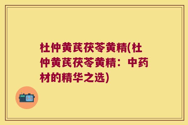 杜仲黄芪茯苓黄精(杜仲黄芪茯苓黄精：材的精华之选)