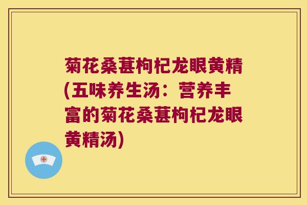 菊花桑葚枸杞龙眼黄精(五味养生汤:营养丰富的菊花桑葚枸杞龙眼黄精汤) 菊花桑葚枸杞龙眼黄精(五味养生汤:营养丰富的菊花桑葚枸杞龙眼黄精汤)