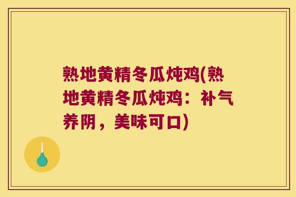 熟地黄精冬瓜炖鸡(熟地黄精冬瓜炖鸡：养阴，美味可口)