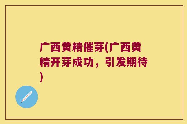 广西黄精催芽(广西黄精开芽成功，引发期待)