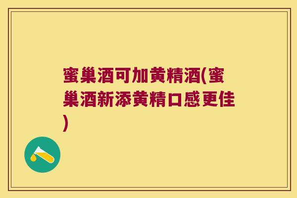 蜜巢酒可加黄精酒(蜜巢酒新添黄精口感更佳) 蜜巢酒可加黄精酒(蜜巢酒新添黄精口感更佳)