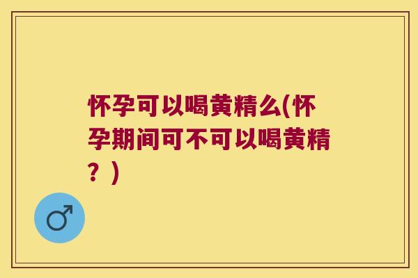 怀孕可以喝黄精么(怀孕期间可不可以喝黄精?) 怀孕可以喝黄精么(怀孕期间可不可以喝黄精?)