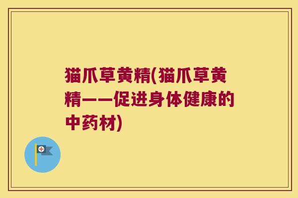 猫爪草黄精(猫爪草黄精——促进身体健康的材) 猫爪草黄精(猫爪草黄精——促进身体健康的材)
