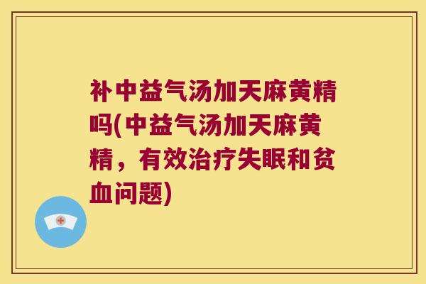 补中益气汤加天麻黄精吗(中益气汤加天麻黄精,有效和贫问题) 补中益气汤加天麻黄精吗(中益气汤加天麻黄精,有效和贫问题)