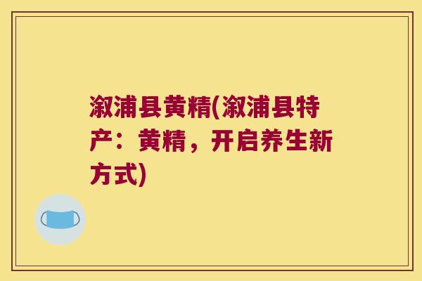 溆浦县黄精(溆浦县特产：黄精，开启养生新方式)
