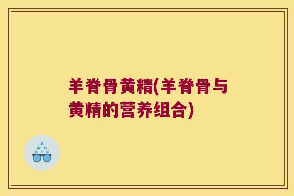 羊脊骨黄精(羊脊骨与黄精的营养组合) 羊脊骨黄精(羊脊骨与黄精的营养组合)