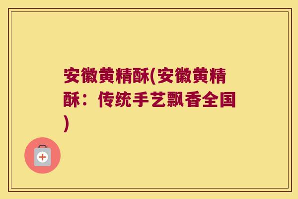 安徽黄精酥(安徽黄精酥：传统手艺飘香全国)