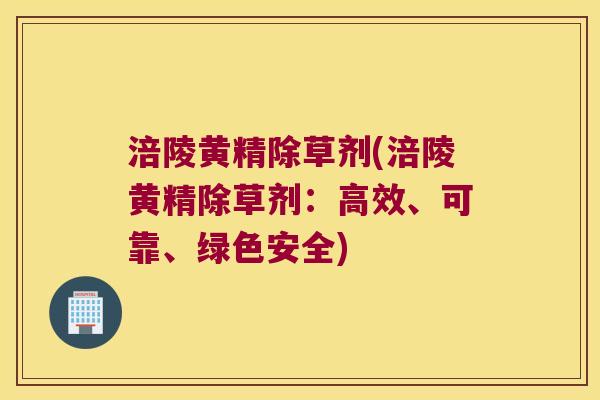 涪陵黄精除草剂(涪陵黄精除草剂：高效、可靠、绿色安全)