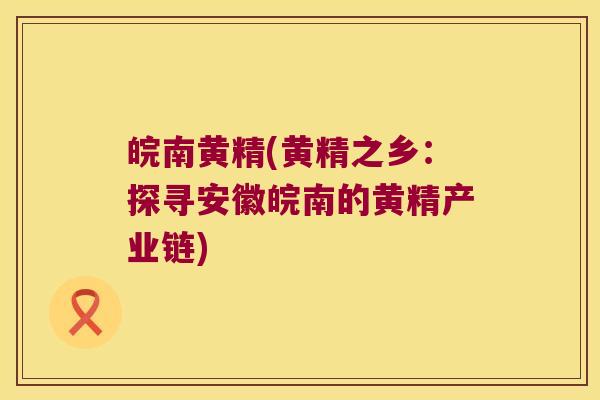皖南黄精(黄精之乡：探寻安徽皖南的黄精产业链)
