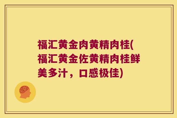 福汇黄金肉黄精肉桂(福汇黄金佐黄精肉桂鲜美多汁，口感极佳)