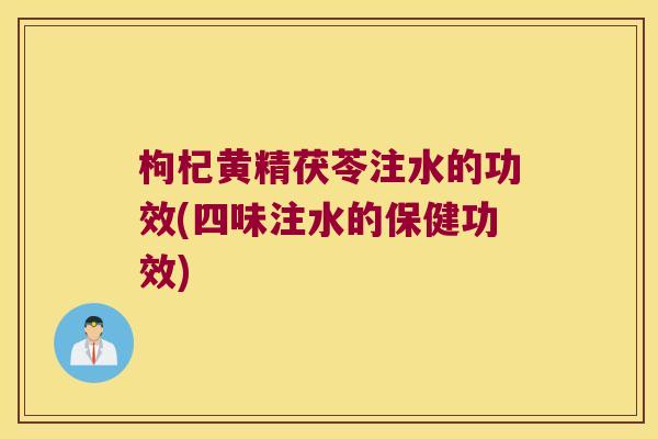 枸杞黄精茯苓注水的功效(四味注水的保健功效) 枸杞黄精茯苓注水的功效(四味注水的保健功效)
