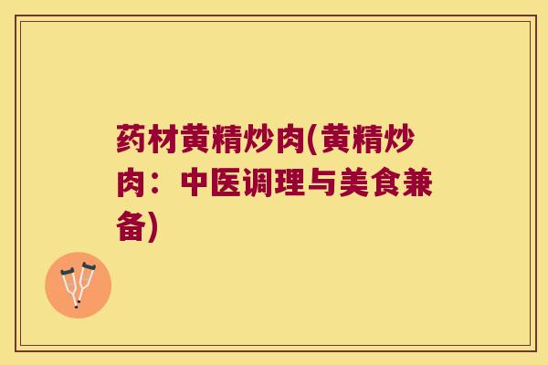 药材黄精炒肉(黄精炒肉：中医调理与美食兼备)