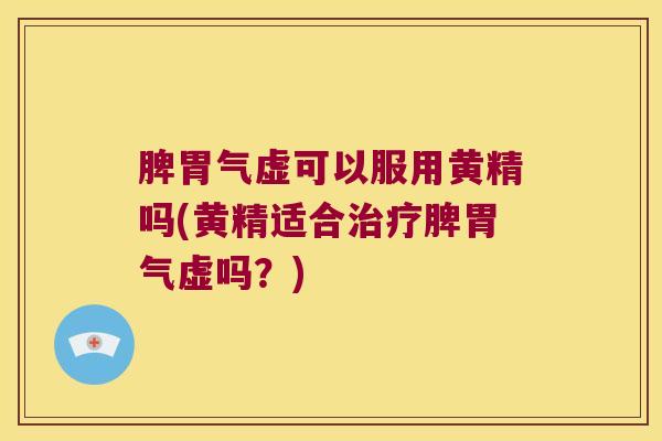脾胃气虚可以服用黄精吗(黄精适合脾胃气虚吗？)