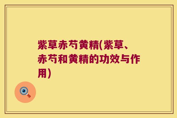 紫草赤芍黄精(紫草、赤芍和黄精的功效与作用)