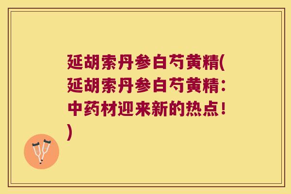 延胡索丹参白芍黄精(延胡索丹参白芍黄精：材迎来新的热点！)