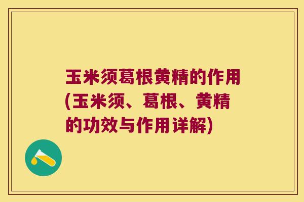 玉米须葛根黄精的作用(玉米须、葛根、黄精的功效与作用详解) 玉米须葛根黄精的作用(玉米须、葛根、黄精的功效与作用详解)