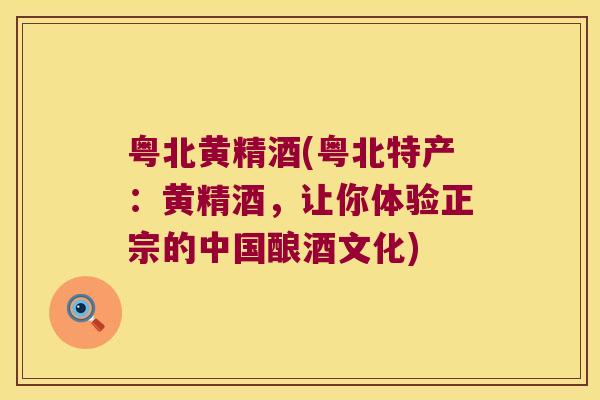 粤北黄精酒(粤北特产：黄精酒，让你体验正宗的中国酿酒文化)