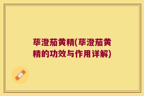 荜澄茄黄精(荜澄茄黄精的功效与作用详解)