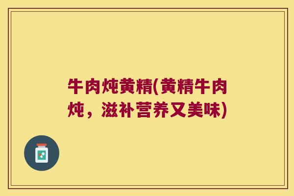 牛肉炖黄精(黄精牛肉炖，滋补营养又美味)