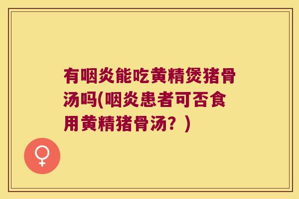 有能吃黄精煲猪骨汤吗(患者可否食用黄精猪骨汤?) 有能吃黄精煲猪骨汤吗(患者可否食用黄精猪骨汤?)