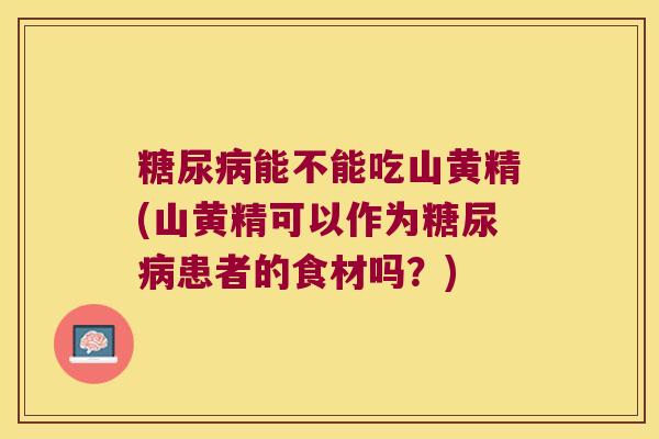 能不能吃山黄精(山黄精可以作为患者的食材吗?) 能不能吃山黄精(山黄精可以作为患者的食材吗?)