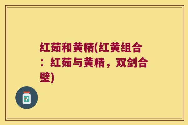 红茹和黄精(红黄组合:红茹与黄精,双剑合璧) 红茹和黄精(红黄组合:红茹与黄精,双剑合璧)
