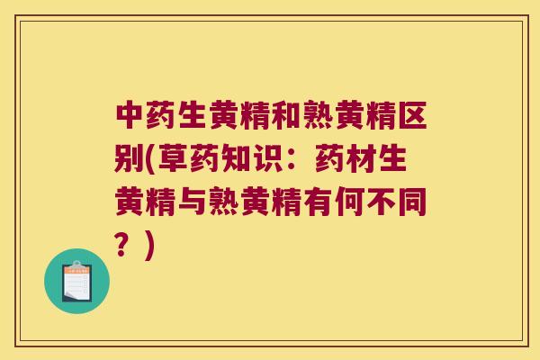生黄精和熟黄精区别(草药知识：药材生黄精与熟黄精有何不同？)