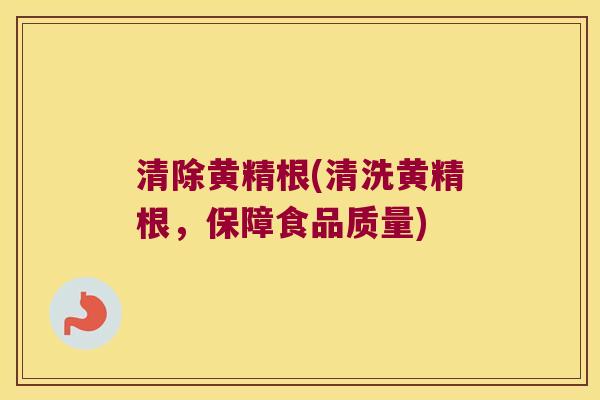 清除黄精根(清洗黄精根，保障食品质量)
